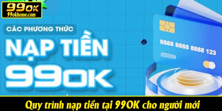 Quy trình nạp tiền tại 99OK cho người mới vô cùng đơn giản